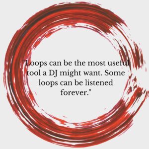 Loops can be the most useful tool a DJ might want. Some loops can be listened to forever.