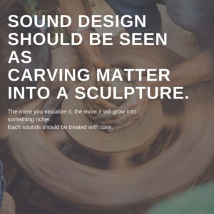 Sound design should be seen as carving matter into sculpture.